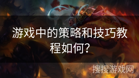 游戏中的策略和技巧教程如何？