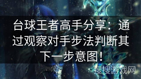 台球王者高手分享：通过观察对手步法判断其下一步意图！
