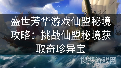 盛世芳华游戏仙盟秘境攻略：挑战仙盟秘境获取奇珍异宝