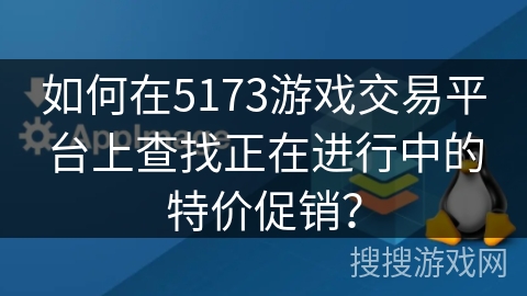 如何在5173游戏交易平台上查找正在进行中的特价促销？