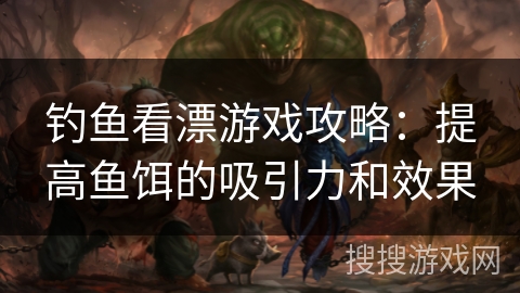 钓鱼看漂游戏攻略：提高鱼饵的吸引力和效果