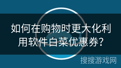 如何在购物时更大化利用软件白菜优惠券？