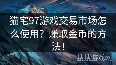 猫宅97游戏交易市场怎么使用？赚取金币的方法！