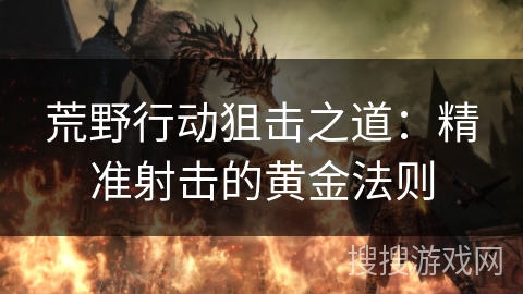 荒野行动狙击之道：精准射击的黄金法则