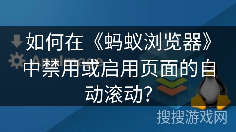 如何在《蚂蚁浏览器》中禁用或启用页面的自动滚动？
