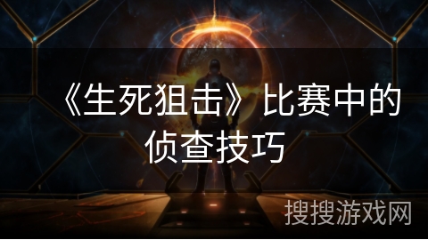 《生死狙击》比赛中的侦查技巧