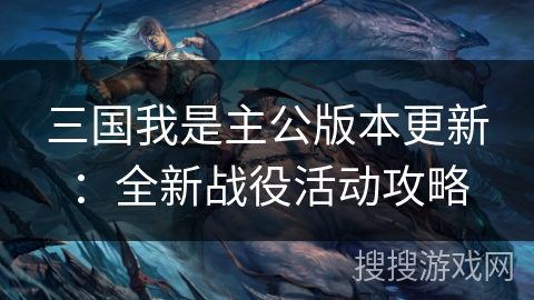 三国我是主公版本更新：全新战役活动攻略