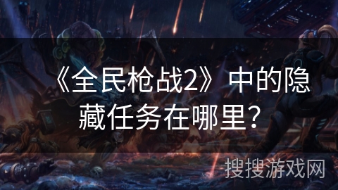 《全民枪战2》中的隐藏任务在哪里？