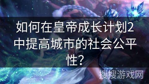 如何在皇帝成长计划2中提高城市的社会公平性？