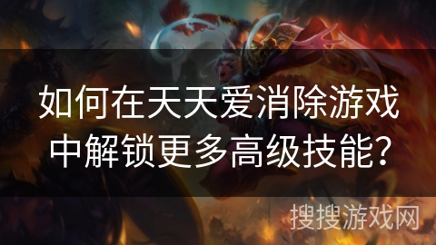 如何在天天爱消除游戏中解锁更多高级技能？