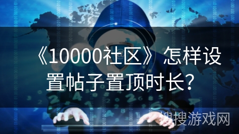 《10000社区》怎样设置帖子置顶时长？