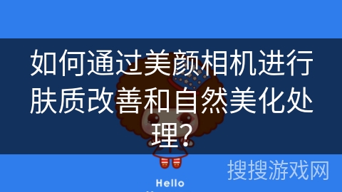如何通过美颜相机进行肤质改善和自然美化处理？