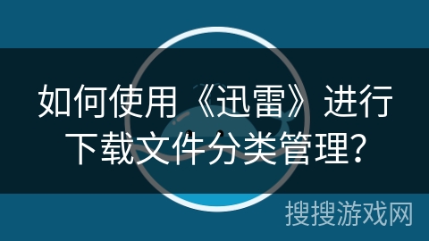 如何使用《迅雷》进行下载文件分类管理？