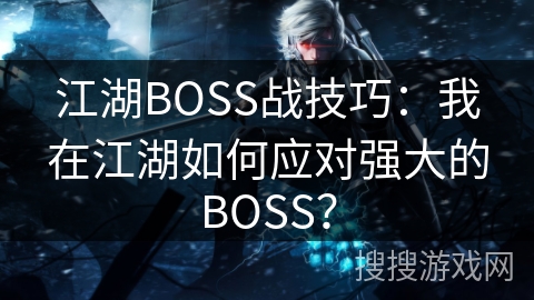 江湖BOSS战技巧：我在江湖如何应对强大的BOSS？