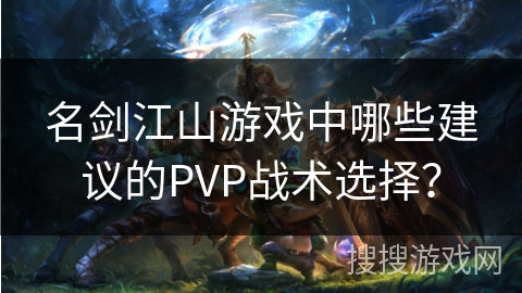 名剑江山游戏中哪些建议的PVP战术选择？