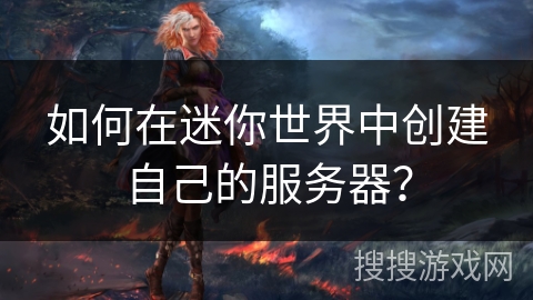 如何在迷你世界中创建自己的服务器？