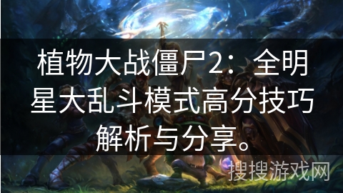 植物大战僵尸2：全明星大乱斗模式高分技巧解析与分享。