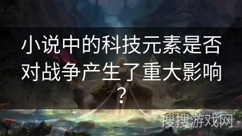 小说中的科技元素是否对战争产生了重大影响？