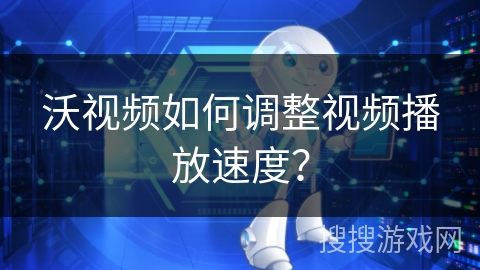 沃视频如何调整视频播放速度？