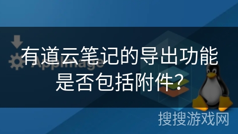 有道云笔记的导出功能是否包括附件？