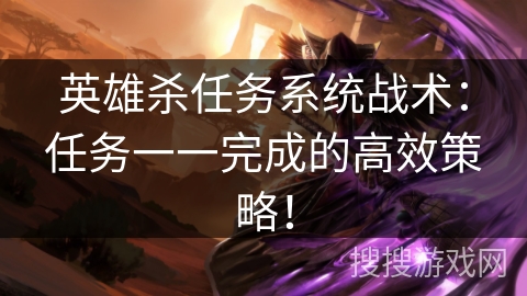 英雄杀任务系统战术：任务一一完成的高效策略！