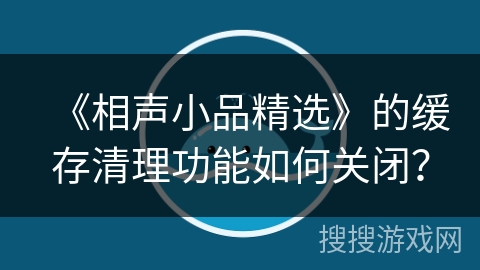 《相声小品精选》的缓存清理功能如何关闭？