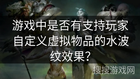 游戏中是否有支持玩家自定义虚拟物品的水波纹效果？