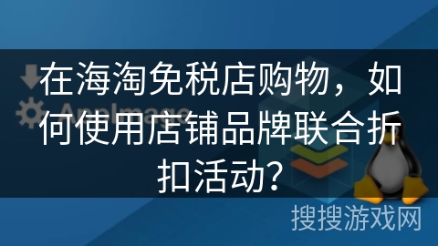 在海淘免税店购物，如何使用店铺品牌联合折扣活动？
