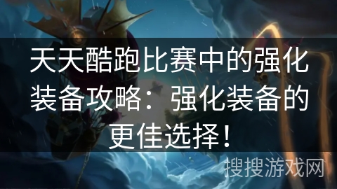 天天酷跑比赛中的强化装备攻略：强化装备的更佳选择！