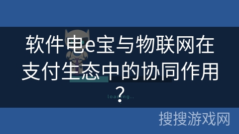 软件电e宝与物联网在支付生态中的协同作用？