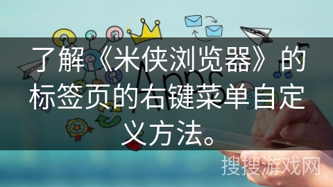 了解《米侠浏览器》的标签页的右键菜单自定义方法。