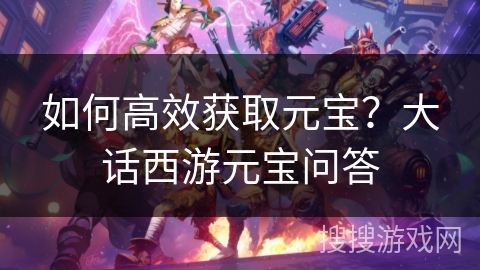 如何高效获取元宝？大话西游元宝问答