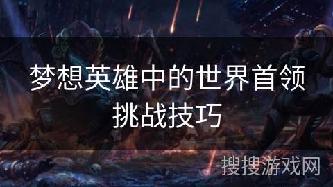 梦想英雄中的世界首领挑战技巧