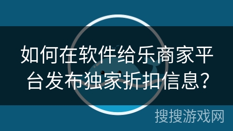 如何在软件给乐商家平台发布独家折扣信息？