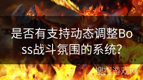 是否有支持动态调整Boss战斗氛围的系统？