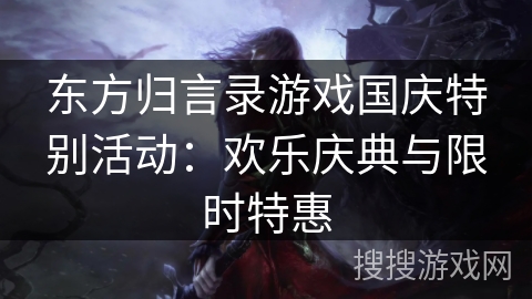 东方归言录游戏国庆特别活动：欢乐庆典与限时特惠