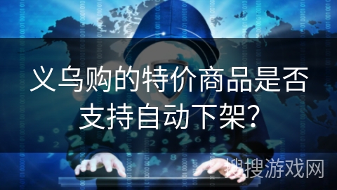 义乌购的特价商品是否支持自动下架？