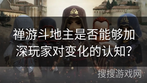 禅游斗地主是否能够加深玩家对变化的认知？