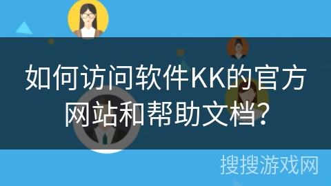 如何访问软件KK的官方网站和帮助文档？