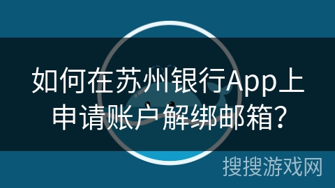如何在苏州银行App上申请账户解绑邮箱？