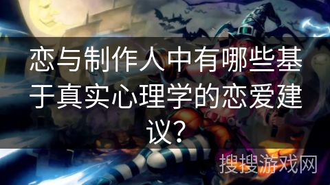 恋与制作人中有哪些基于真实心理学的恋爱建议？