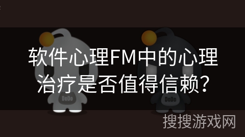 软件心理FM中的心理治疗是否值得信赖？