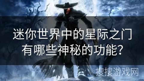 迷你世界中的星际之门有哪些神秘的功能? 迷你世界中的星际之门有哪些神秘的功能?