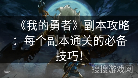 《我的勇者》副本攻略:每个副本通关的必备技巧! 《我的勇者》副本攻略:每个副本通关的必备技巧!