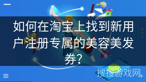 如何在淘宝上找到新用户注册专属的美容美发券？