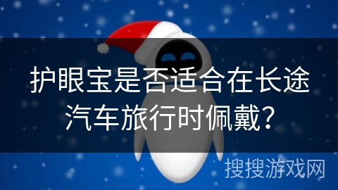 护眼宝是否适合在长途汽车旅行时佩戴？
