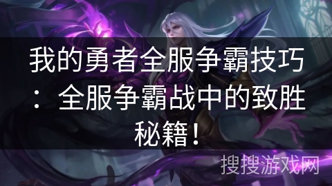 我的勇者全服争霸技巧：全服争霸战中的致胜秘籍！