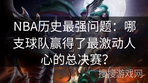 NBA历史最强问题：哪支球队赢得了最激动人心的总决赛？