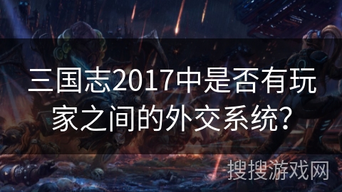 三国志2017中是否有玩家之间的外交系统？