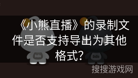 《小熊直播》的录制文件是否支持导出为其他格式？